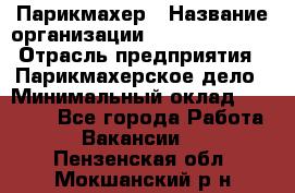 Парикмахер › Название организации ­ Dimond Style › Отрасль предприятия ­ Парикмахерское дело › Минимальный оклад ­ 30 000 - Все города Работа » Вакансии   . Пензенская обл.,Мокшанский р-н